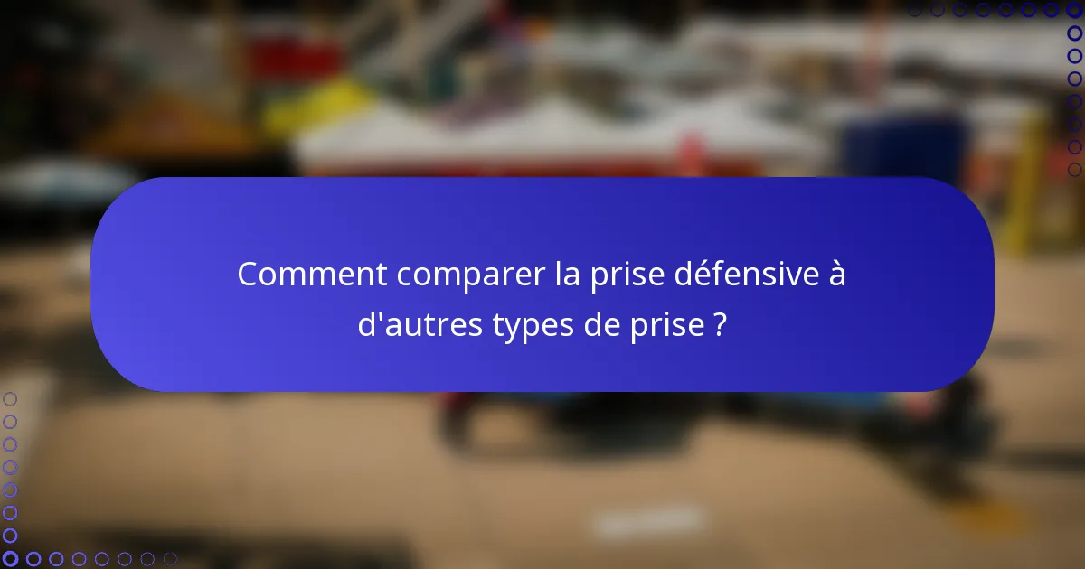 Comment comparer la prise défensive à d'autres types de prise ?