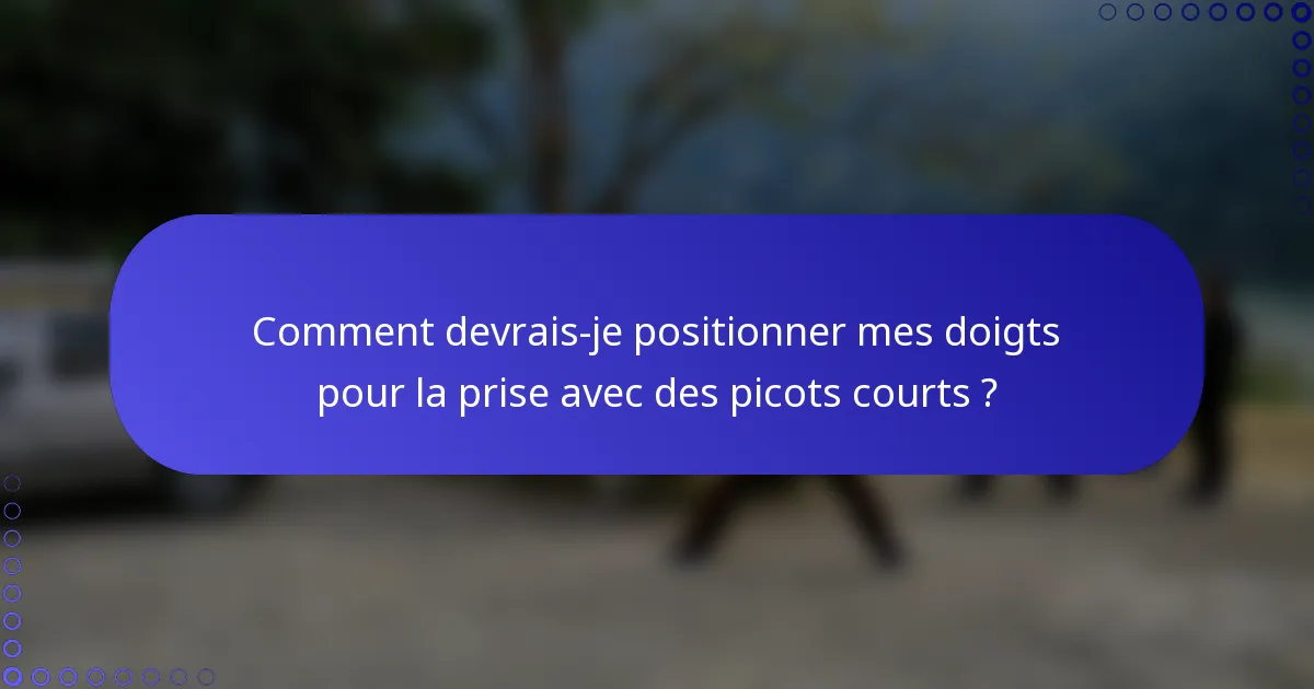 Comment devrais-je positionner mes doigts pour la prise avec des picots courts ?