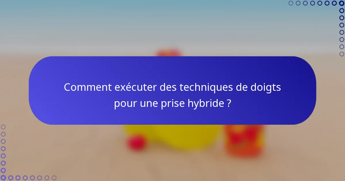 Comment exécuter des techniques de doigts pour une prise hybride ?