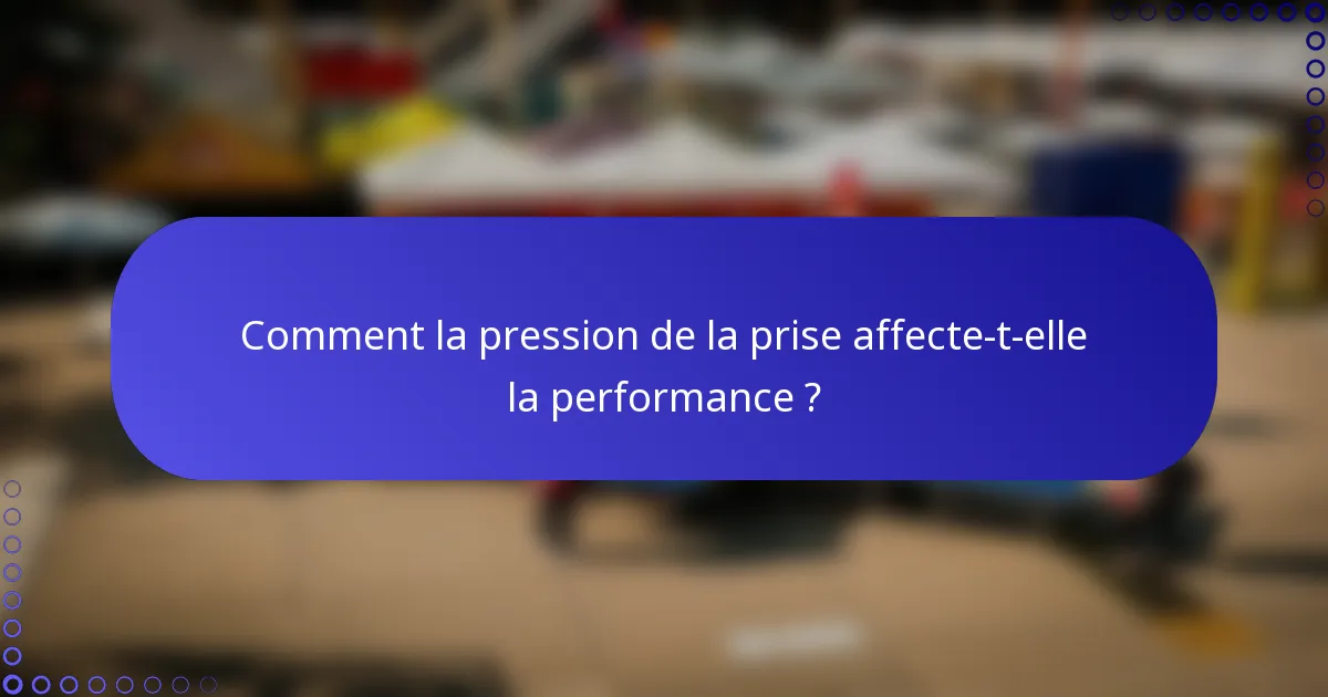 Comment la pression de la prise affecte-t-elle la performance ?