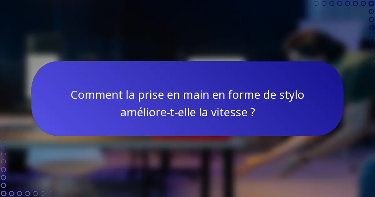 Comment la prise en main en forme de stylo améliore-t-elle la vitesse ?