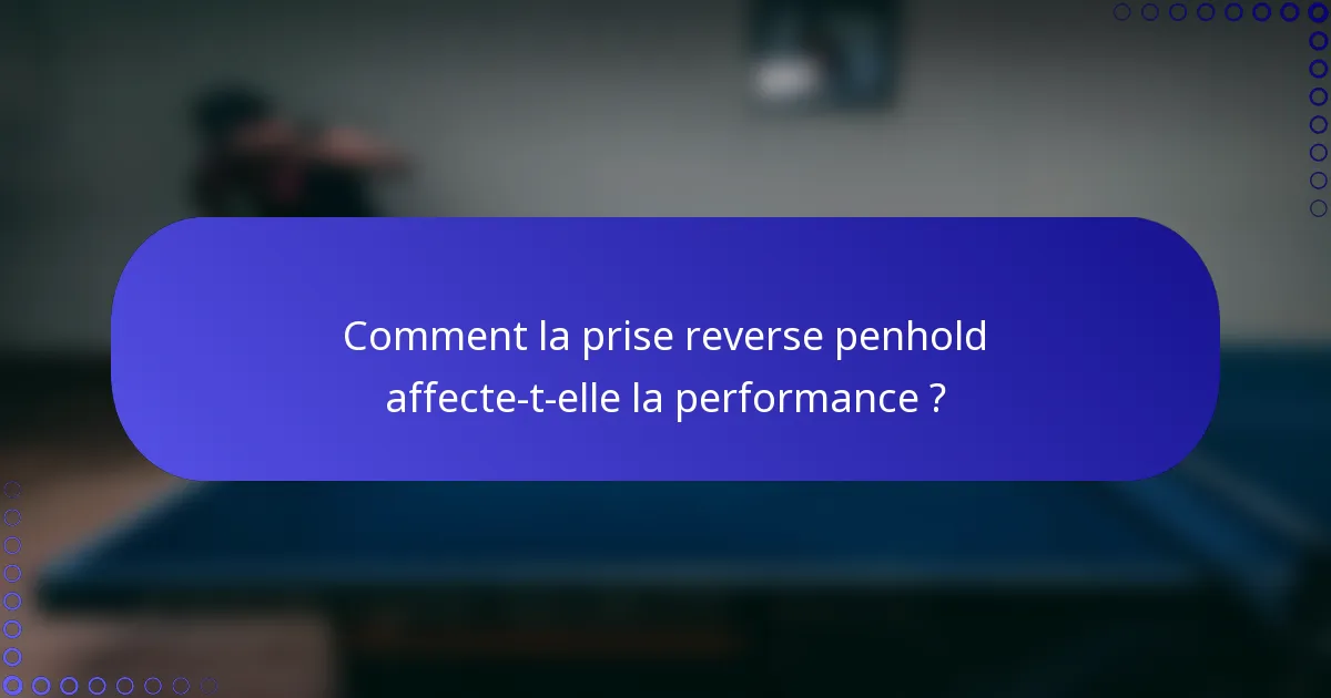 Comment la prise reverse penhold affecte-t-elle la performance ?