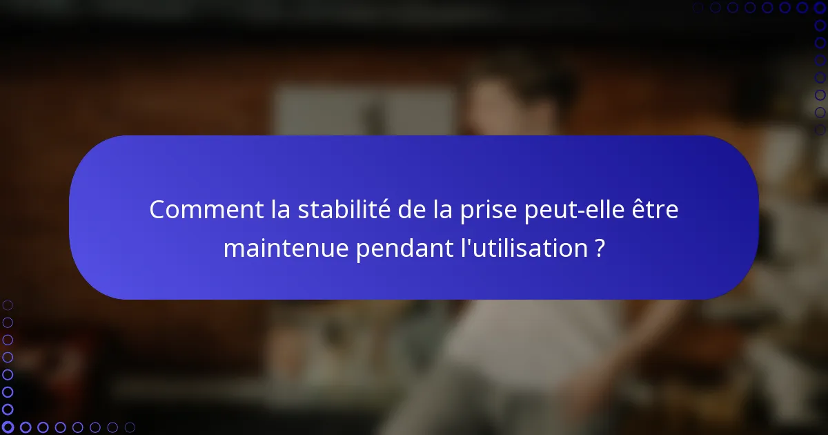 Comment la stabilité de la prise peut-elle être maintenue pendant l'utilisation ?