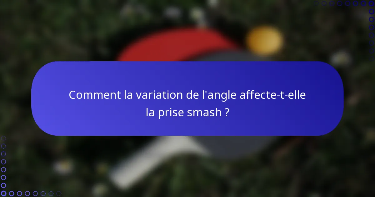Comment la variation de l'angle affecte-t-elle la prise smash ?