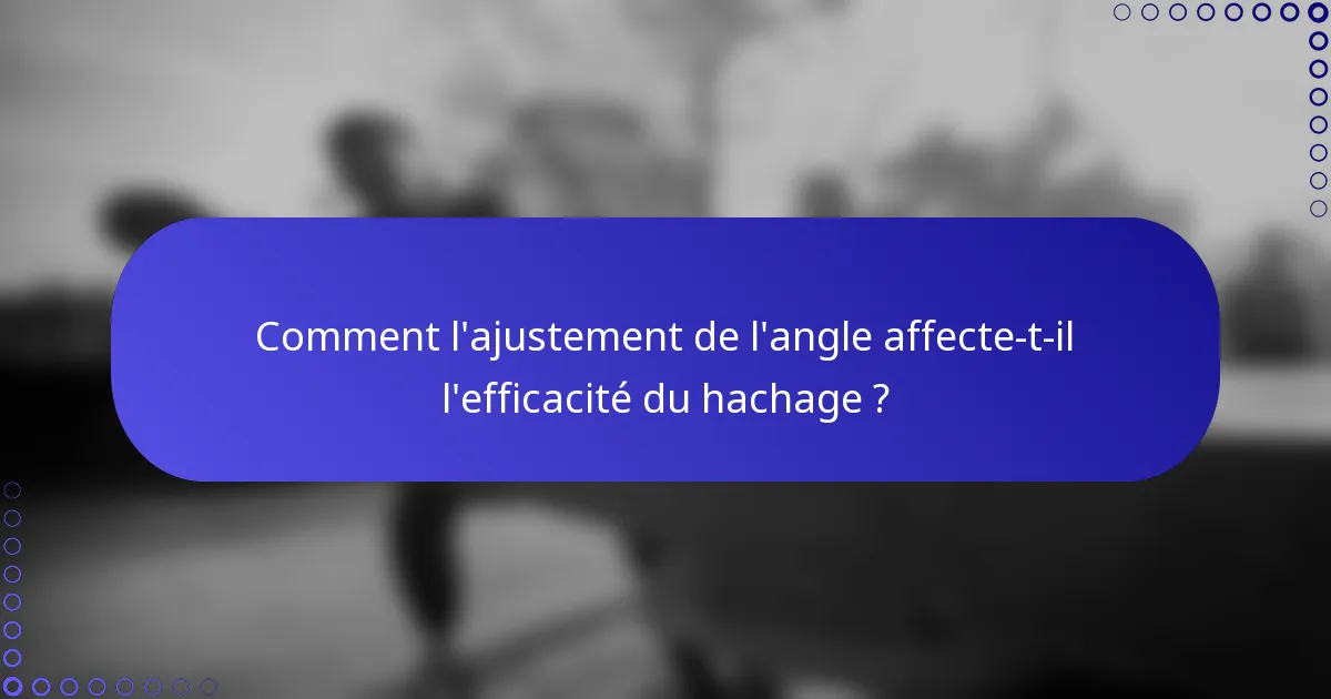 Comment l'ajustement de l'angle affecte-t-il l'efficacité du hachage ?