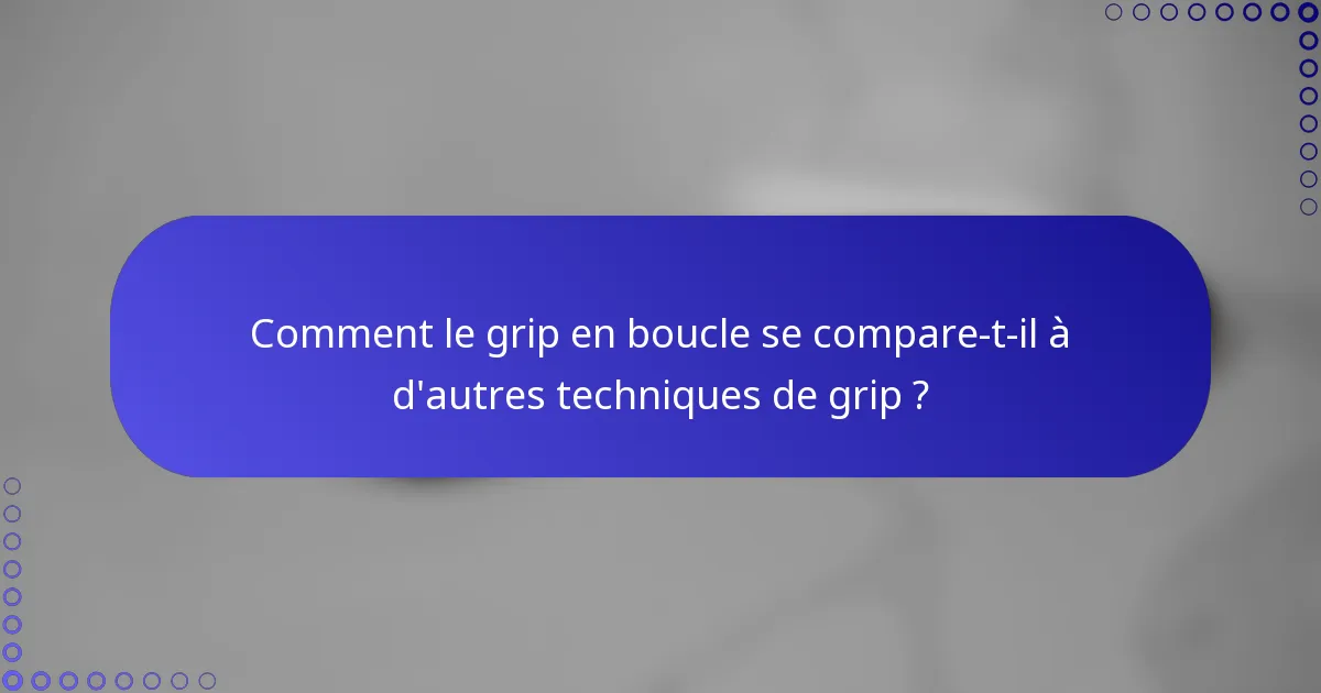 Comment le grip en boucle se compare-t-il à d'autres techniques de grip ?