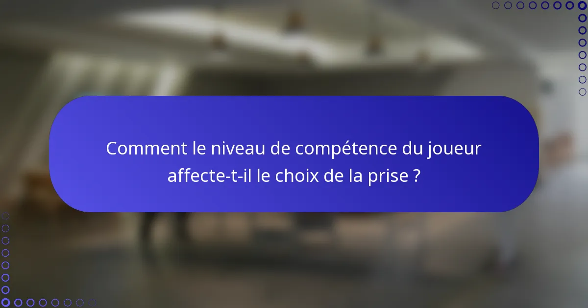 Comment le niveau de compétence du joueur affecte-t-il le choix de la prise ?