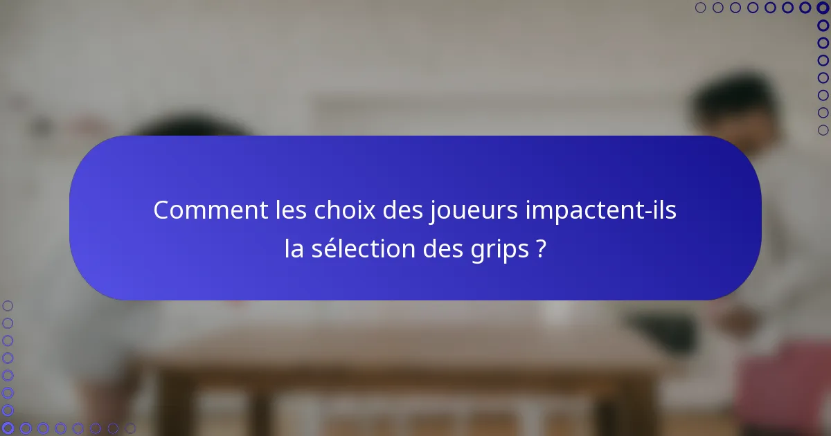 Comment les choix des joueurs impactent-ils la sélection des grips ?