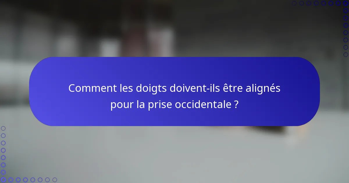 Comment les doigts doivent-ils être alignés pour la prise occidentale ?