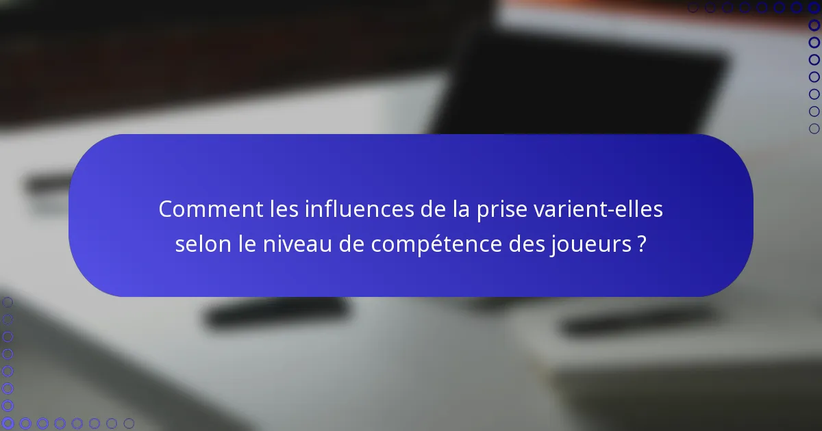 Comment les influences de la prise varient-elles selon le niveau de compétence des joueurs ?