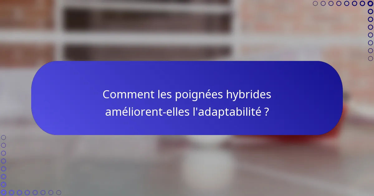 Comment les poignées hybrides améliorent-elles l'adaptabilité ?