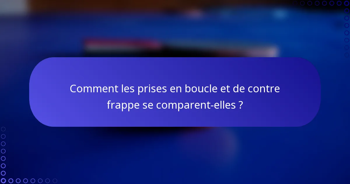 Comment les prises en boucle et de contre frappe se comparent-elles ?