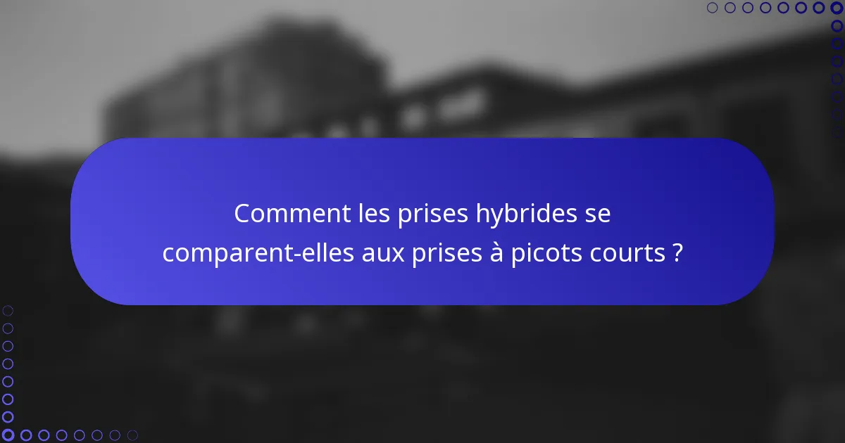 Comment les prises hybrides se comparent-elles aux prises à picots courts ?