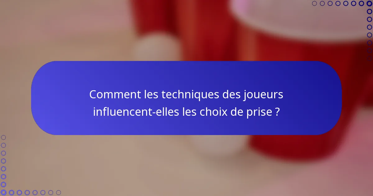 Comment les techniques des joueurs influencent-elles les choix de prise ?