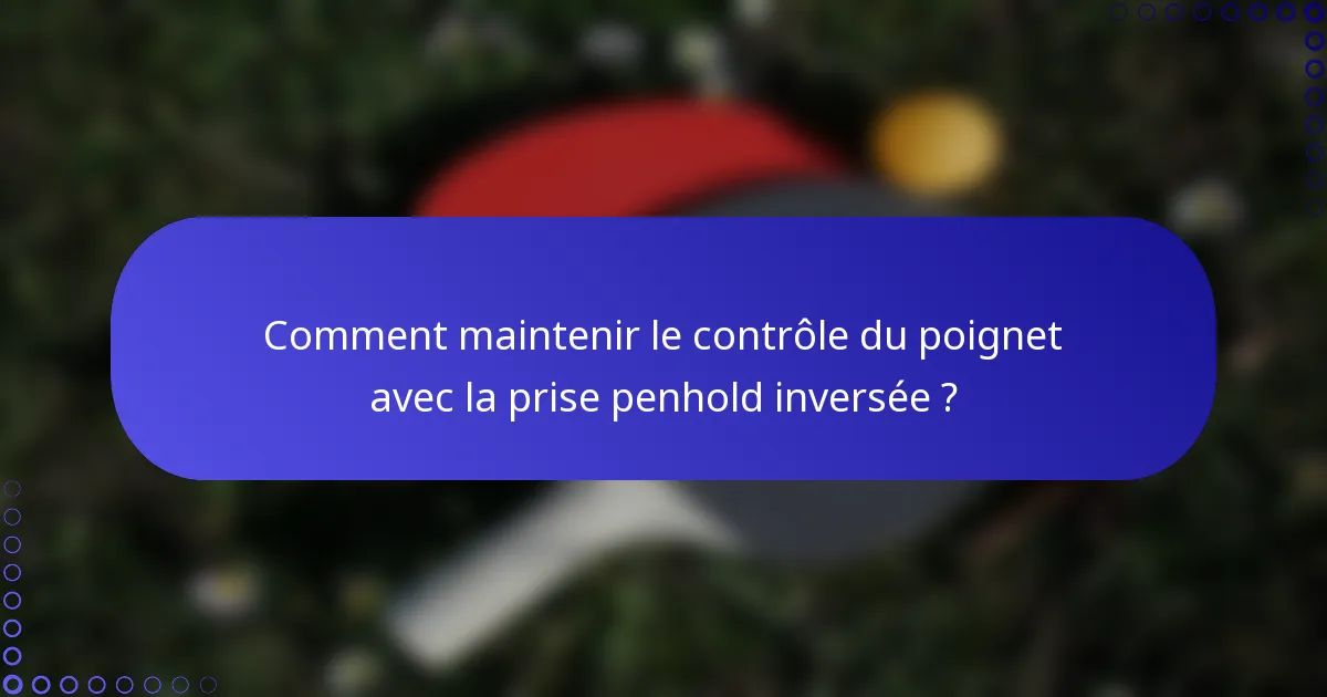Comment maintenir le contrôle du poignet avec la prise penhold inversée ?