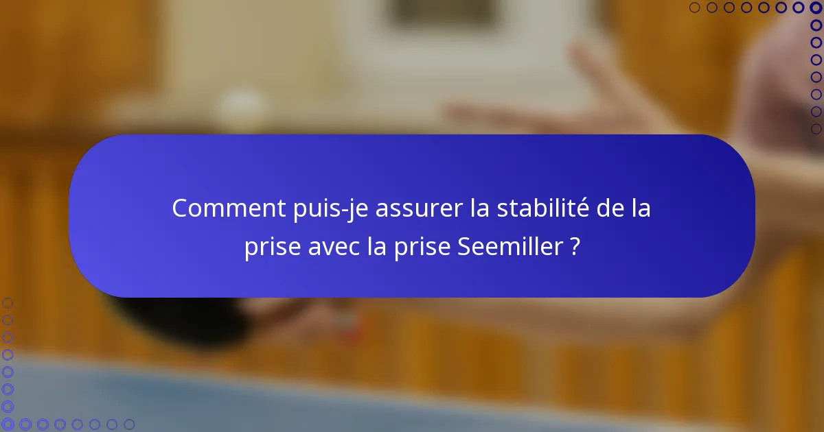Comment puis-je assurer la stabilité de la prise avec la prise Seemiller ?