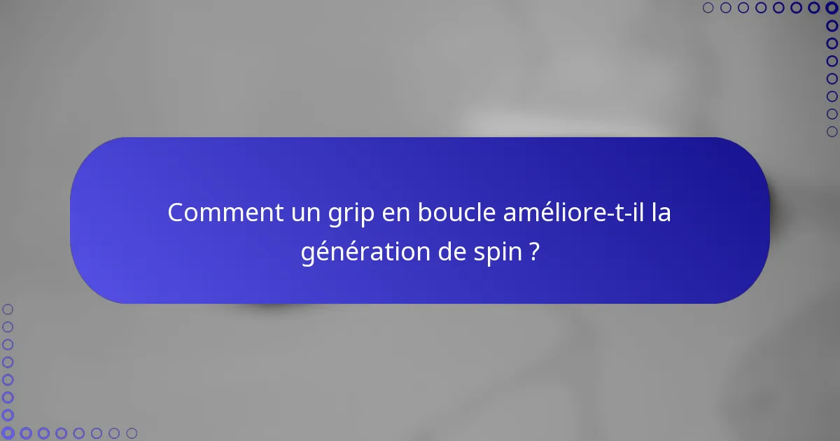 Comment un grip en boucle améliore-t-il la génération de spin ?