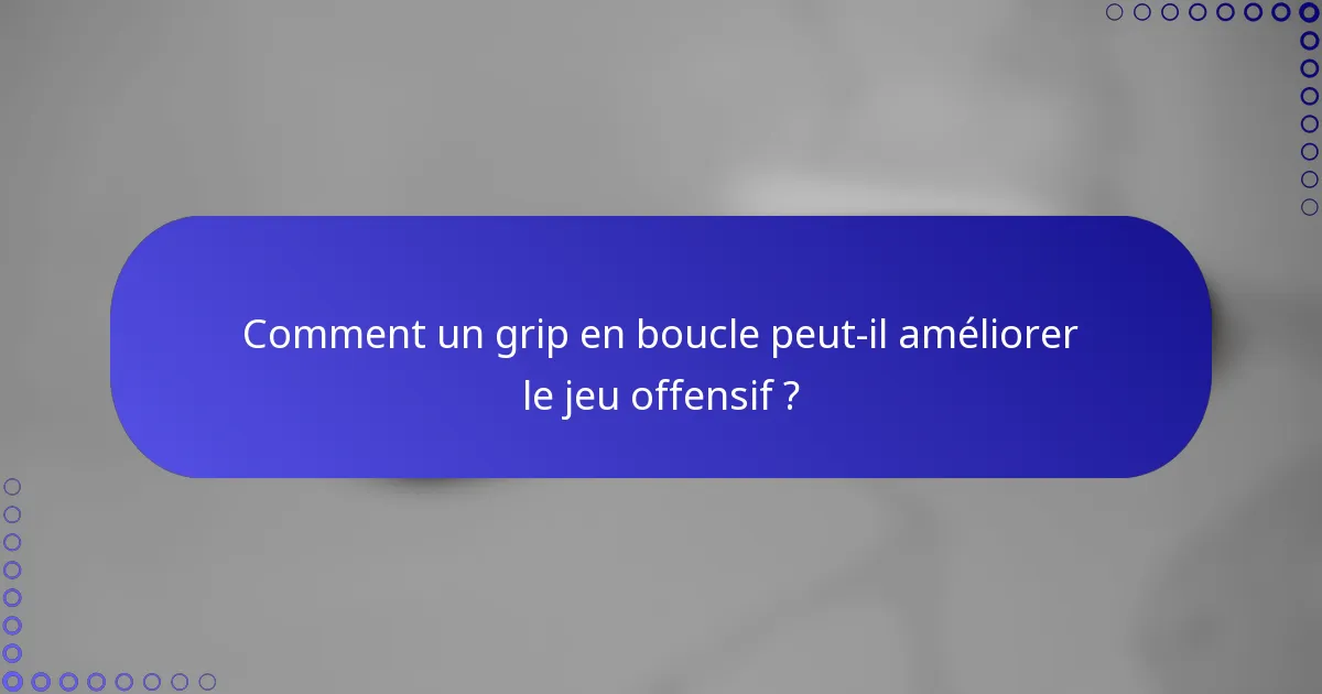 Comment un grip en boucle peut-il améliorer le jeu offensif ?