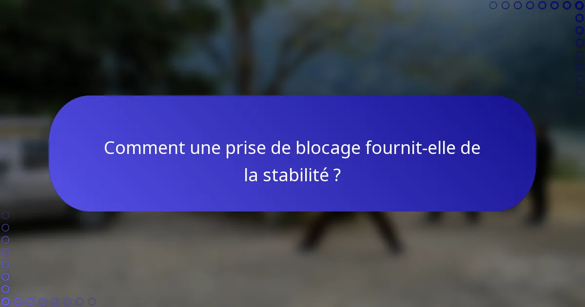 Comment une prise de blocage fournit-elle de la stabilité ?