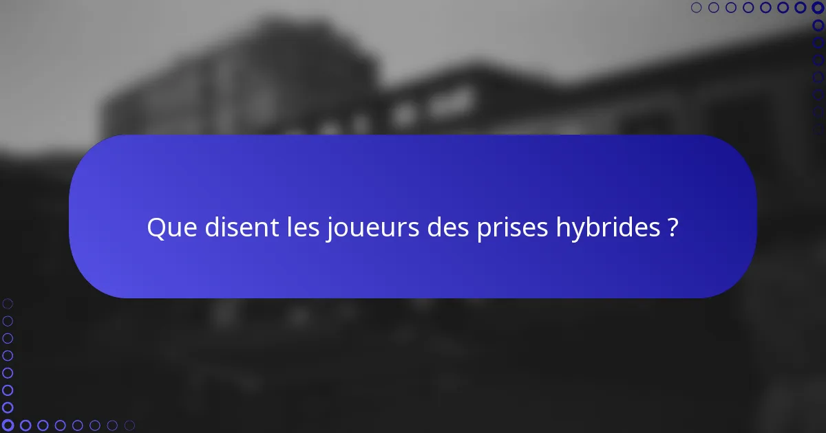 Que disent les joueurs des prises hybrides ?