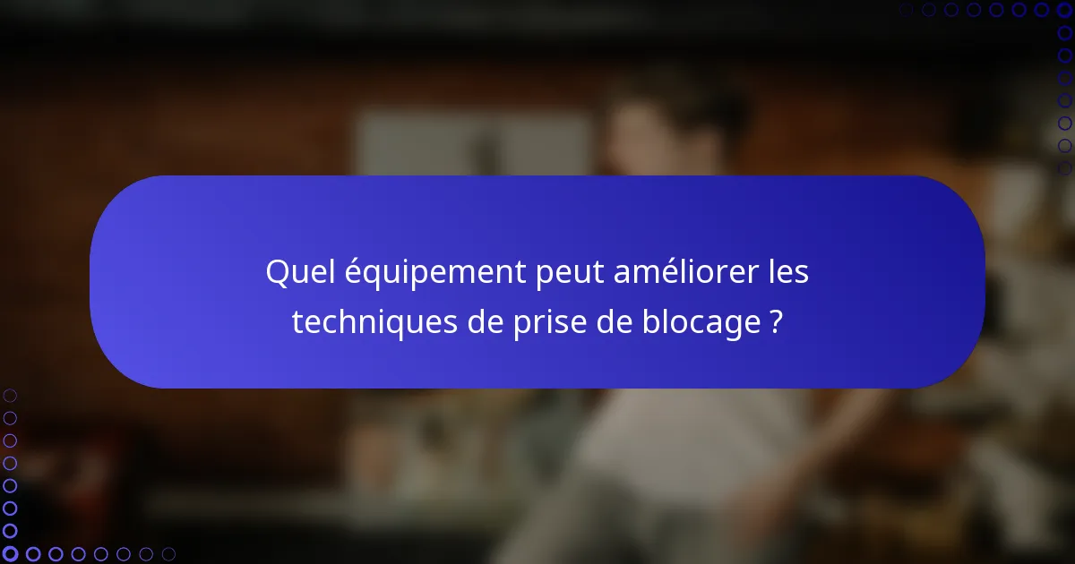 Quel équipement peut améliorer les techniques de prise de blocage ?