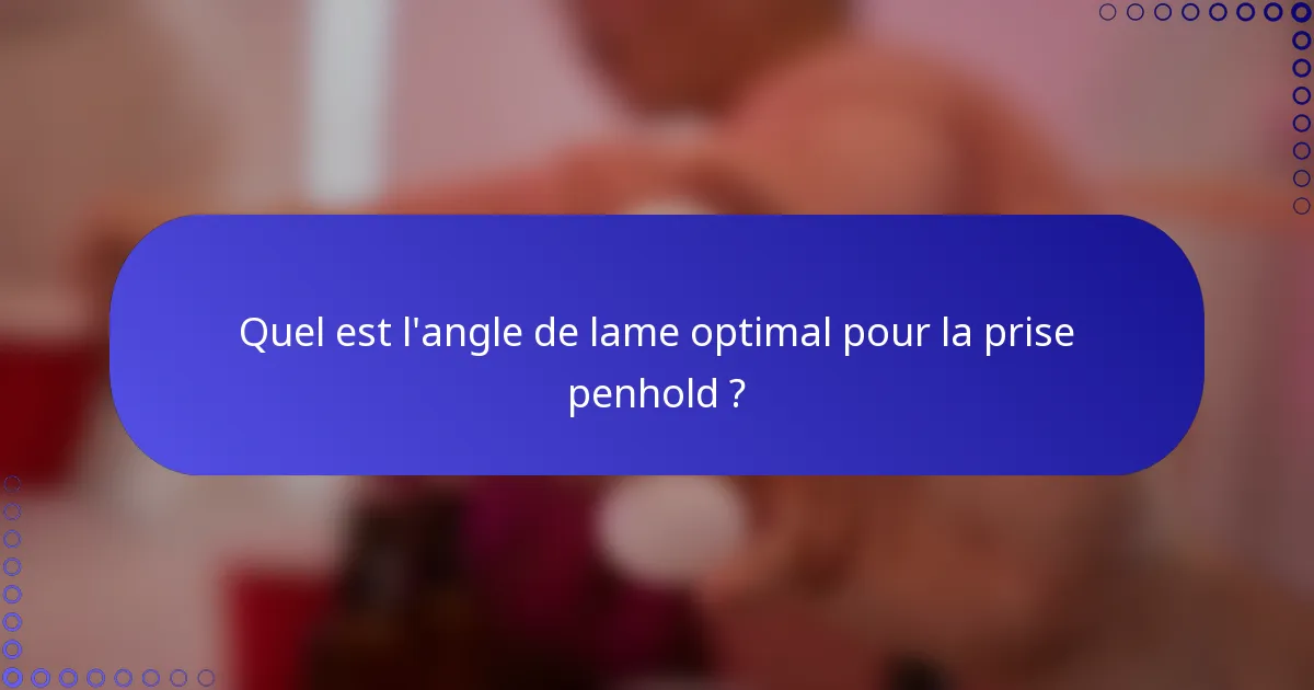 Quel est l'angle de lame optimal pour la prise penhold ?