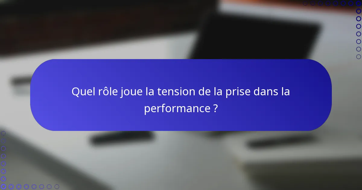 Quel rôle joue la tension de la prise dans la performance ?