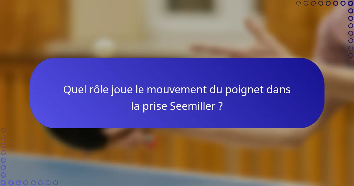 Quel rôle joue le mouvement du poignet dans la prise Seemiller ?