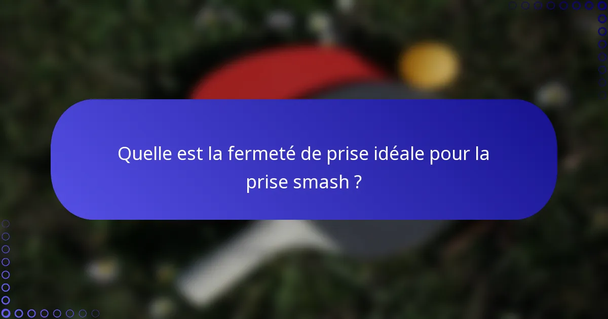 Quelle est la fermeté de prise idéale pour la prise smash ?