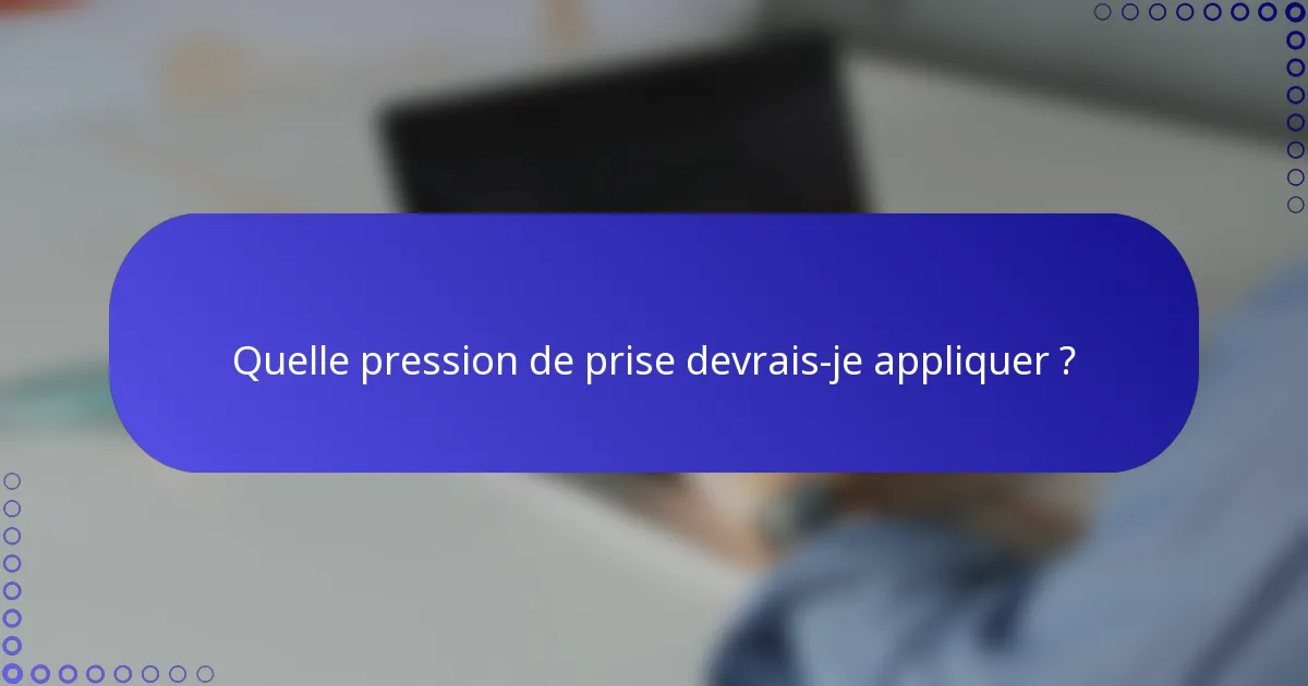 Quelle pression de prise devrais-je appliquer ?