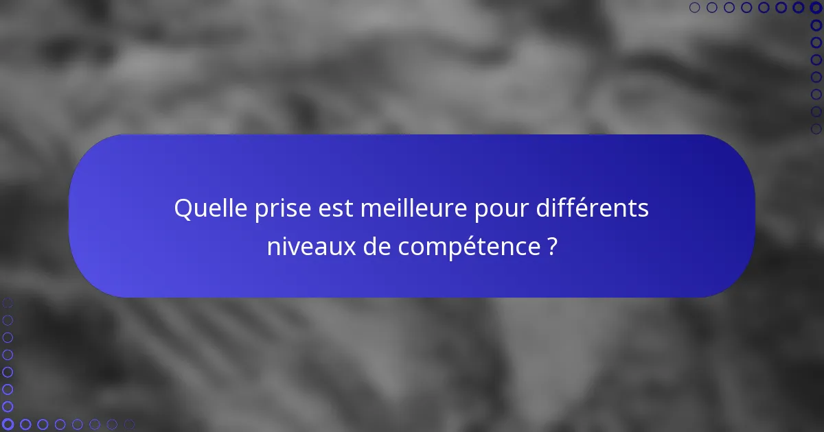 Quelle prise est meilleure pour différents niveaux de compétence ?