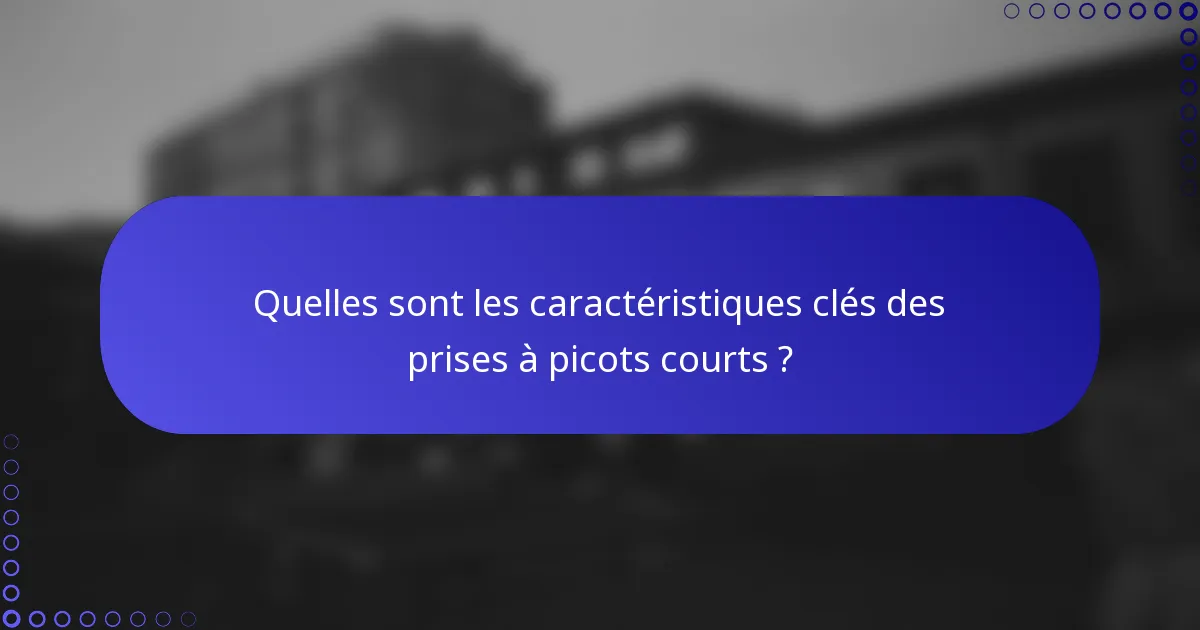 Quelles sont les caractéristiques clés des prises à picots courts ?