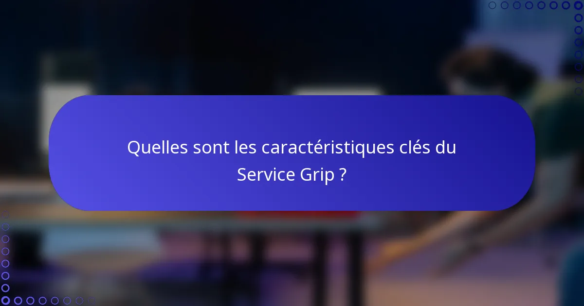 Quelles sont les caractéristiques clés du Service Grip ?