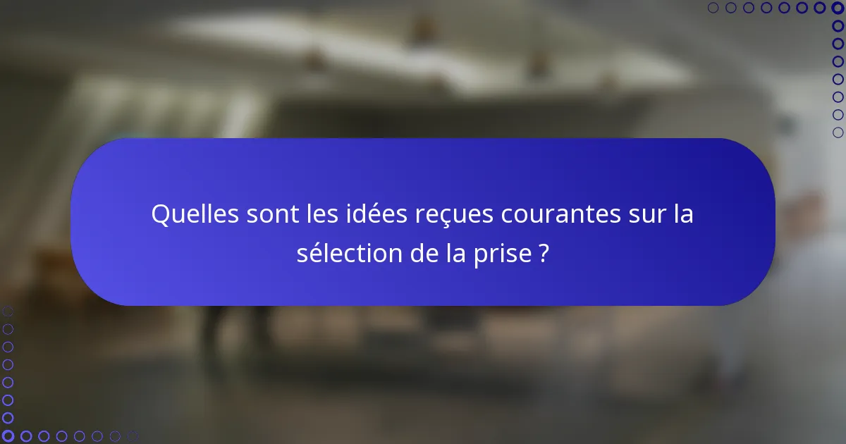 Quelles sont les idées reçues courantes sur la sélection de la prise ?