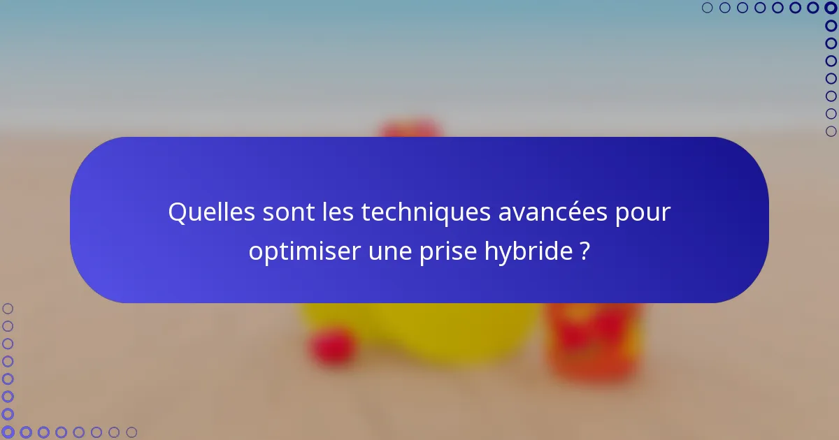 Quelles sont les techniques avancées pour optimiser une prise hybride ?