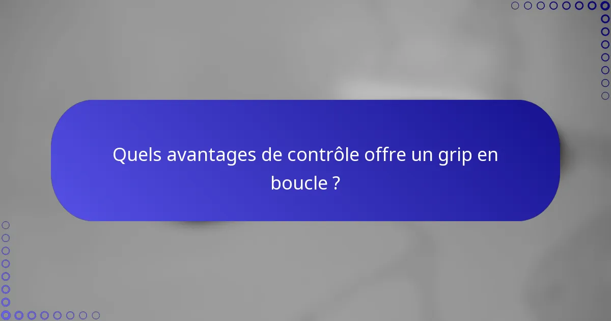 Quels avantages de contrôle offre un grip en boucle ?