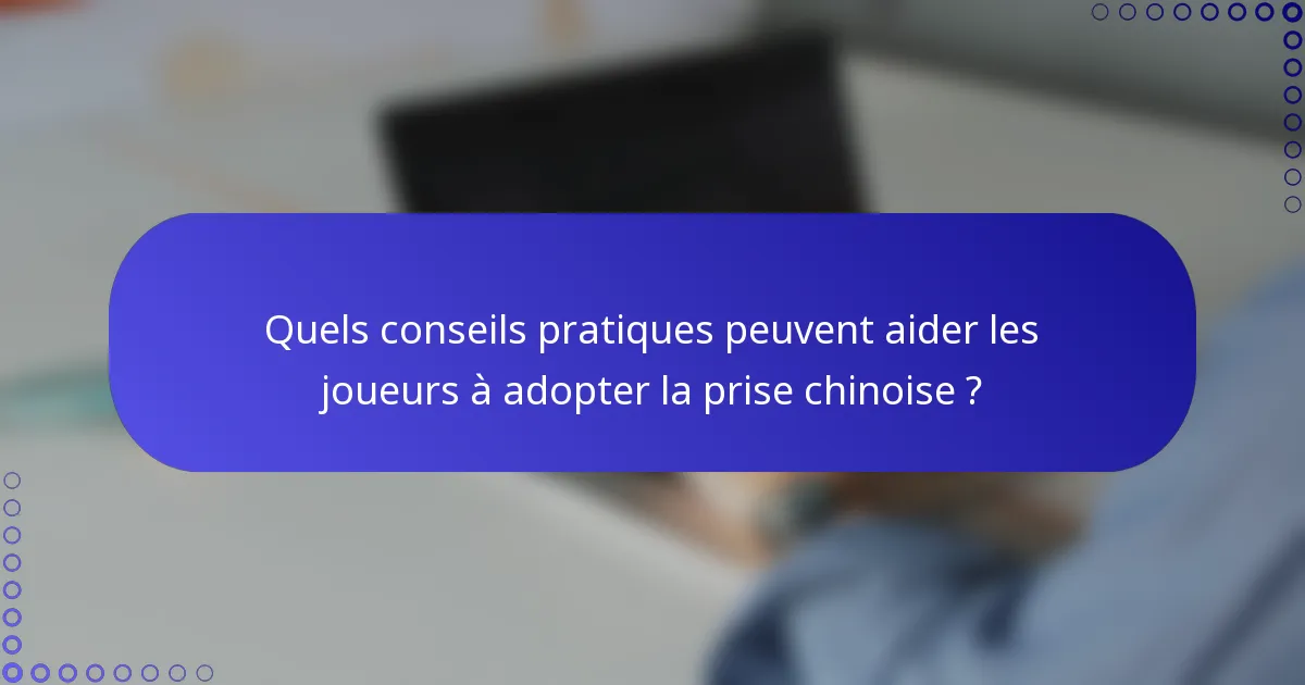 Quels conseils pratiques peuvent aider les joueurs à adopter la prise chinoise ?