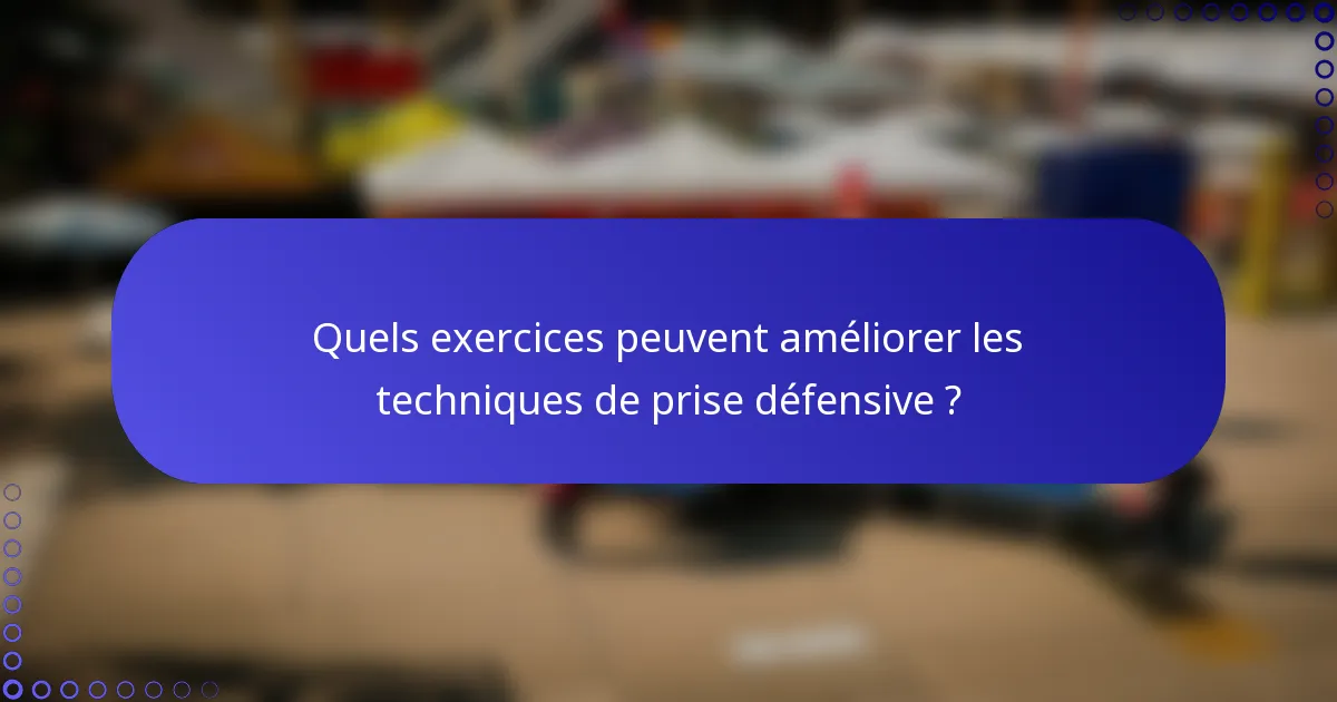 Quels exercices peuvent améliorer les techniques de prise défensive ?