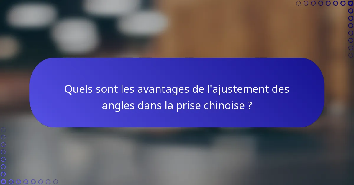 Quels sont les avantages de l'ajustement des angles dans la prise chinoise ?