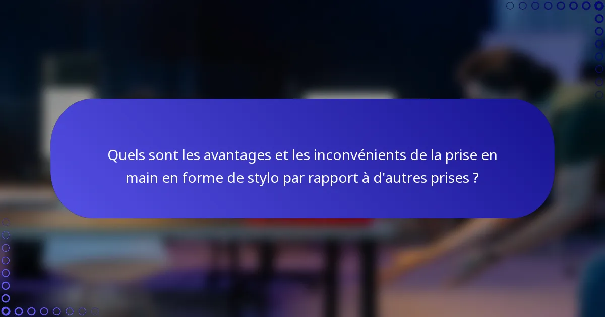 Quels sont les avantages et les inconvénients de la prise en main en forme de stylo par rapport à d'autres prises ?