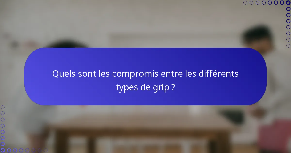 Quels sont les compromis entre les différents types de grip ?