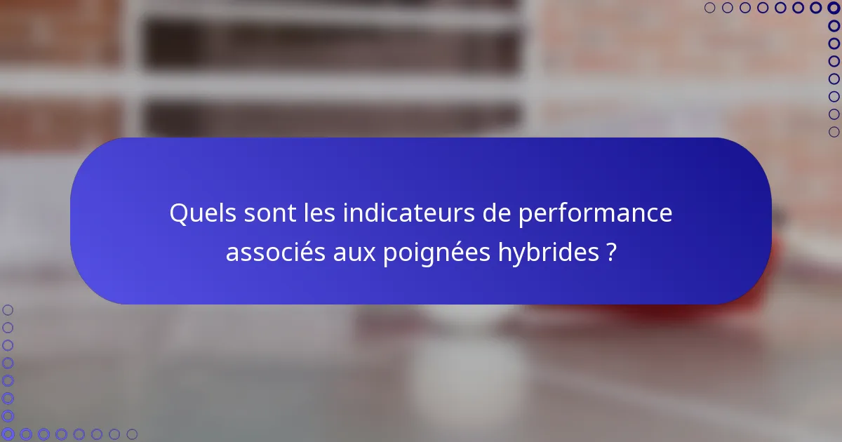 Quels sont les indicateurs de performance associés aux poignées hybrides ?
